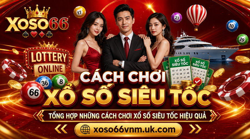 TỔNG HỢP NHỮNG CÁCH CHƠI XỔ SỐ SIÊU TỐC HIỆU QUẢ